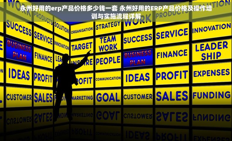 永州好用的erp产品价格多少钱一套 永州好用的ERP产品价格及操作培训与实施流程详解