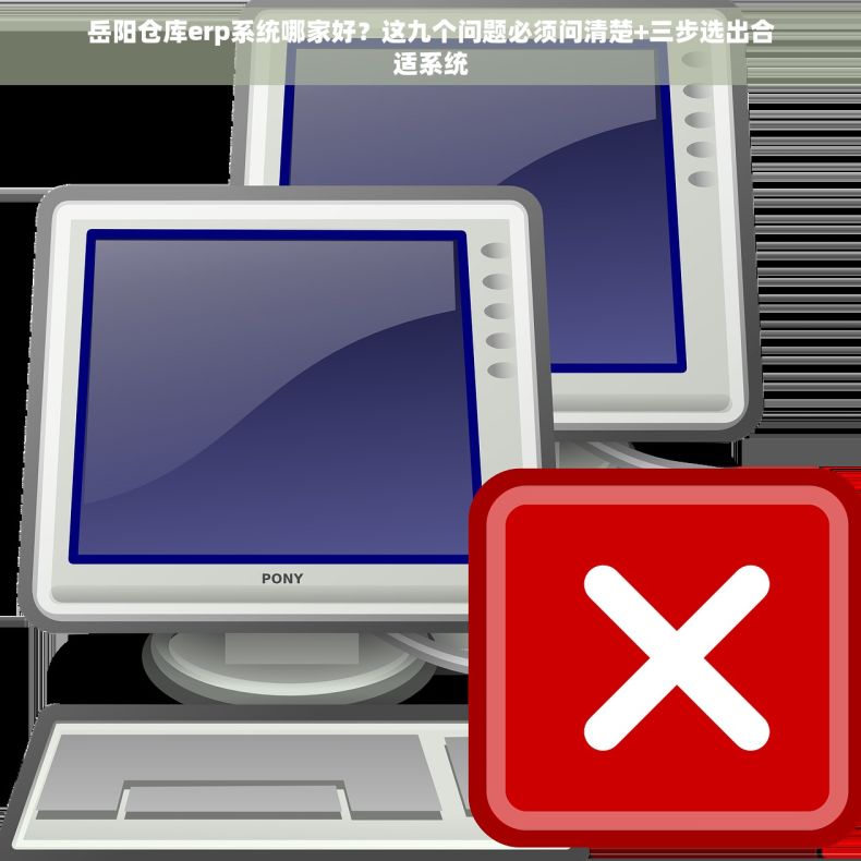 岳阳仓库erp系统哪家好？这九个问题必须问清楚+三步选出合适系统