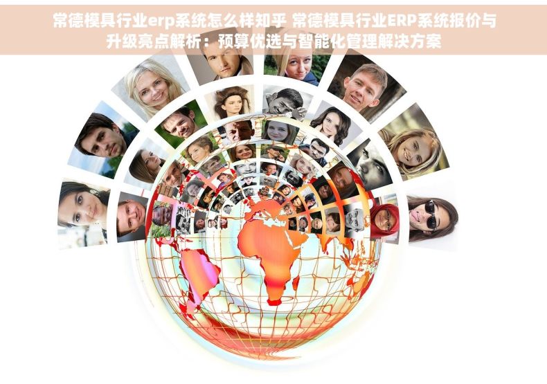 常德模具行业erp系统怎么样知乎 常德模具行业ERP系统报价与升级亮点解析：预算优选与智能化管理解决方案