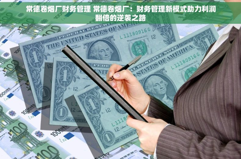常德卷烟厂财务管理 常德卷烟厂：财务管理新模式助力利润翻倍的逆袭之路