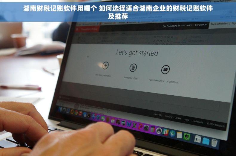 湖南财税记账软件用哪个 如何选择适合湖南企业的财税记账软件及推荐