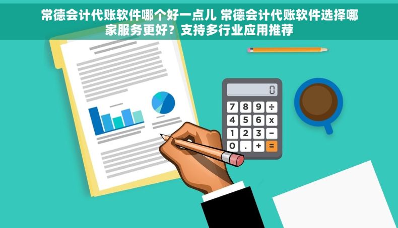 常德会计代账软件哪个好一点儿 常德会计代账软件选择哪家服务更好？支持多行业应用推荐
