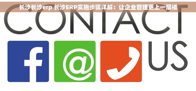 长沙长沙erp 长沙ERP实施步骤详解：让企业管理更上一层楼