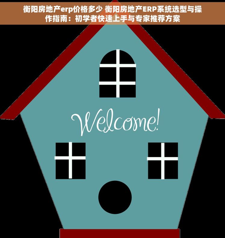 衡阳房地产erp价格多少 衡阳房地产ERP系统选型与操作指南：初学者快速上手与专家推荐方案