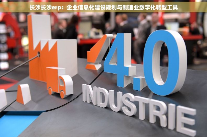 长沙长沙erp：企业信息化建设规划与制造业数字化转型工具