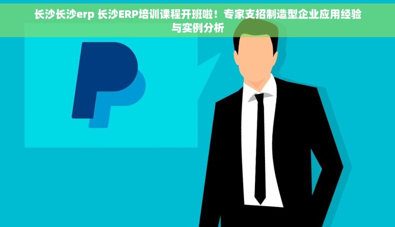 长沙长沙erp 长沙ERP培训课程开班啦！专家支招制造型企业应用经验与实例分析