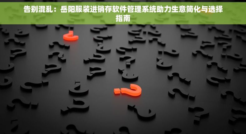 告别混乱：岳阳服装进销存软件管理系统助力生意简化与选择指南