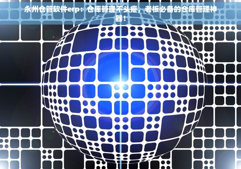 永州仓管软件erp：仓库管理不头疼，老板必备的仓库管理神器！