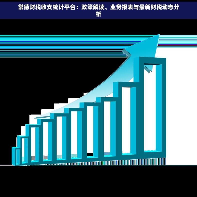 常德财税收支统计平台：政策解读、业务报表与最新财税动态分析