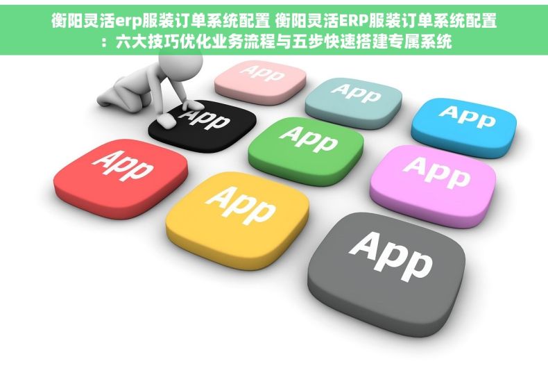 衡阳灵活erp服装订单系统配置 衡阳灵活ERP服装订单系统配置：六大技巧优化业务流程与五步快速搭建专属系统