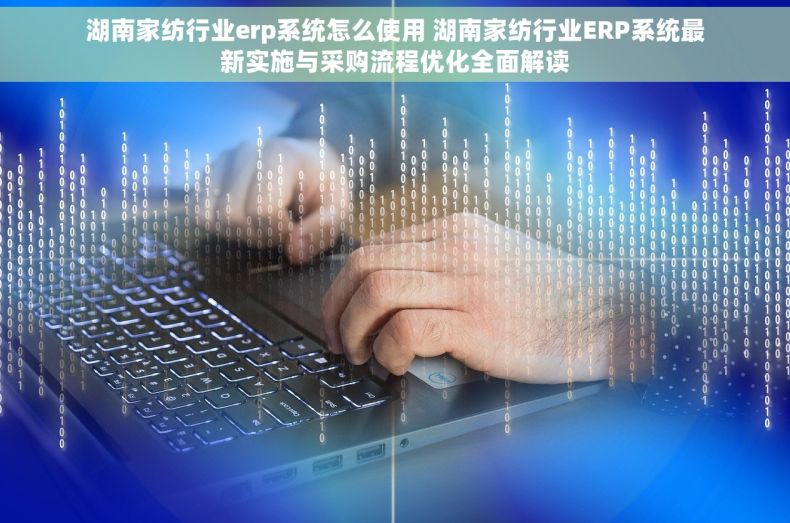 湖南家纺行业erp系统怎么使用 湖南家纺行业ERP系统最新实施与采购流程优化全面解读