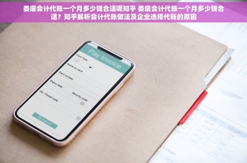 娄底会计代账一个月多少钱合适呢知乎 娄底会计代账一个月多少钱合适？知乎解析会计代账做法及企业选择代账的原因