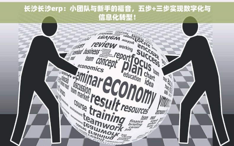 长沙长沙erp：小团队与新手的福音，五步+三步实现数字化与信息化转型！