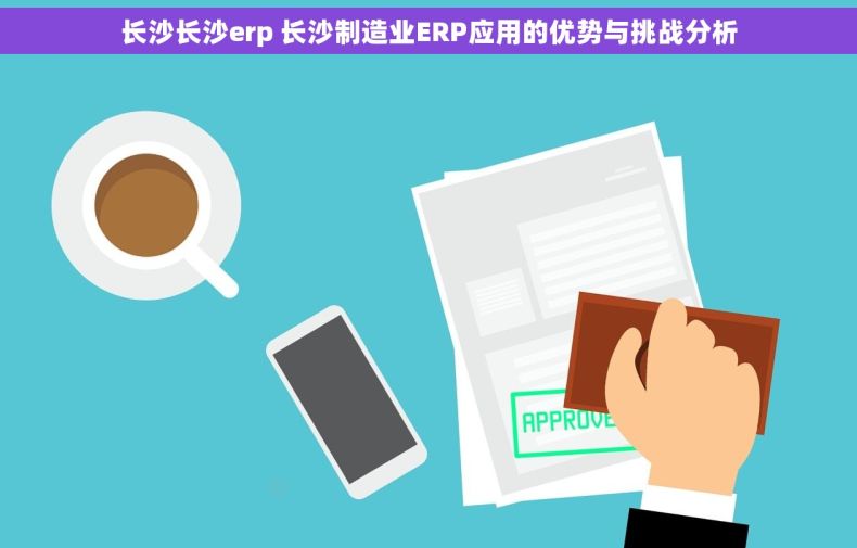 长沙长沙erp 长沙制造业ERP应用的优势与挑战分析