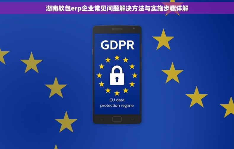 湖南软包erp企业常见问题解决方法与实施步骤详解