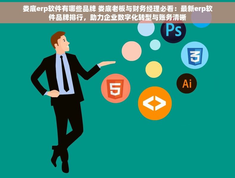 娄底erp软件有哪些品牌 娄底老板与财务经理必看：最新erp软件品牌排行，助力企业数字化转型与账务清晰
