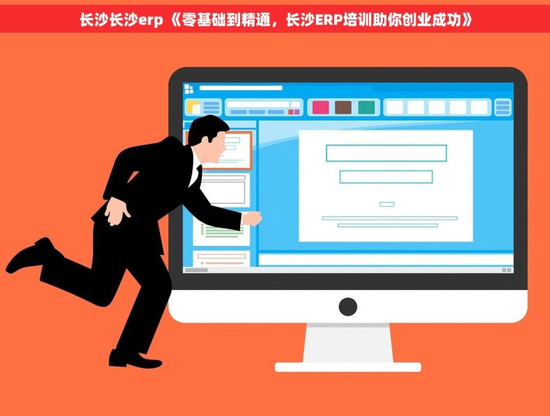 长沙长沙erp 《零基础到精通，长沙ERP培训助你创业成功》