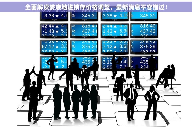 全面解读娄底地进销存价格调整，最新消息不容错过！