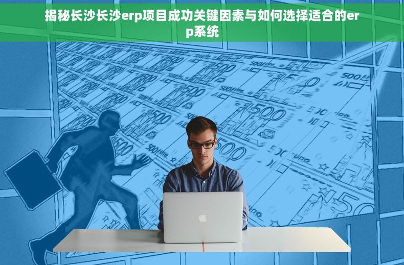 揭秘长沙长沙erp项目成功关键因素与如何选择适合的erp系统