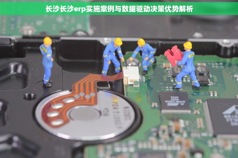 长沙长沙erp实施案例与数据驱动决策优势解析