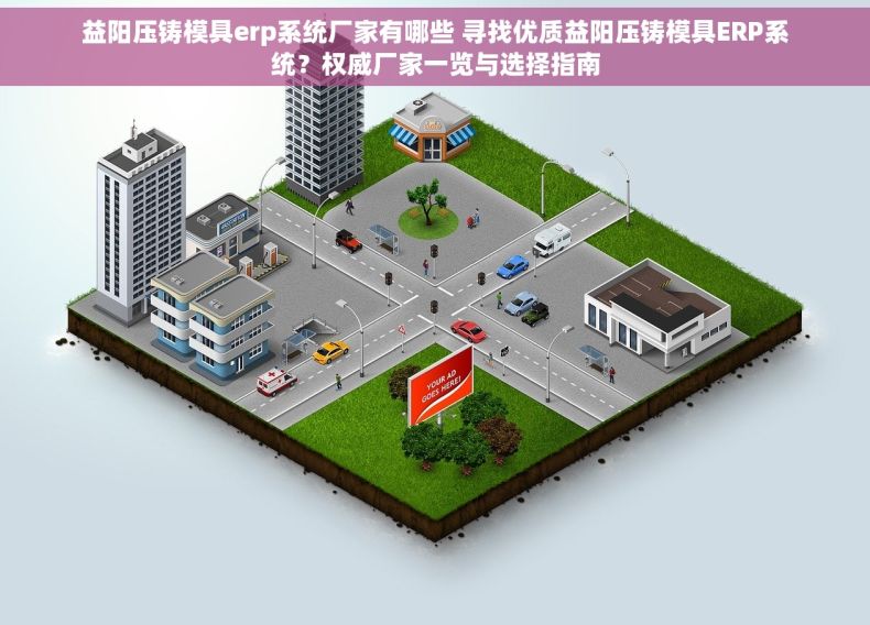 益阳压铸模具erp系统厂家有哪些 寻找优质益阳压铸模具ERP系统？权威厂家一览与选择指南