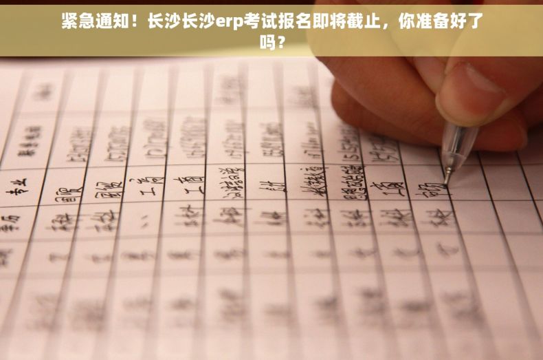 紧急通知！长沙长沙erp考试报名即将截止，你准备好了吗？