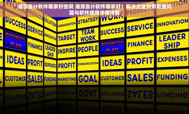 湘潭会计软件哪家好些啊 湘潭会计软件哪家好？解决企业财务管理问题与软件使用步骤详解