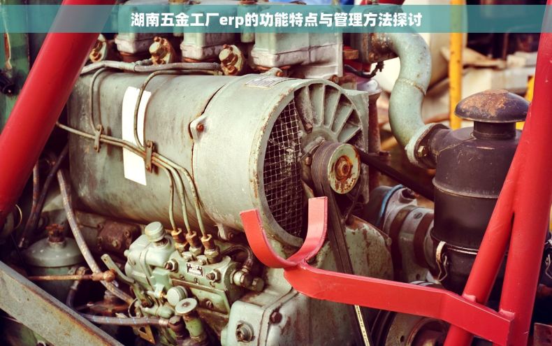湖南五金工厂erp的功能特点与管理方法探讨