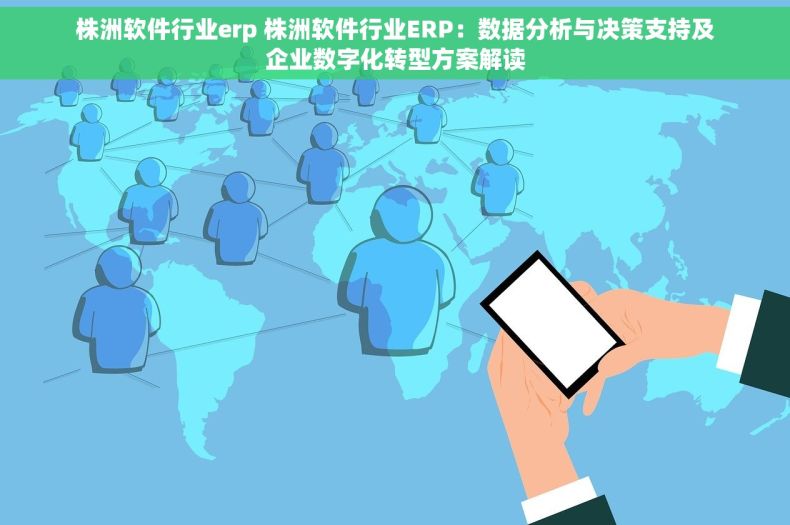 株洲软件行业erp 株洲软件行业ERP：数据分析与决策支持及企业数字化转型方案解读
