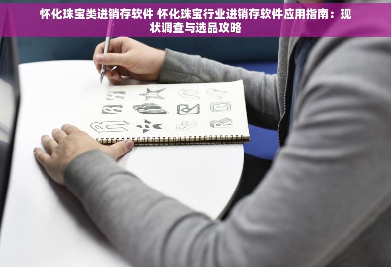 怀化珠宝类进销存软件 怀化珠宝行业进销存软件应用指南：现状调查与选品攻略