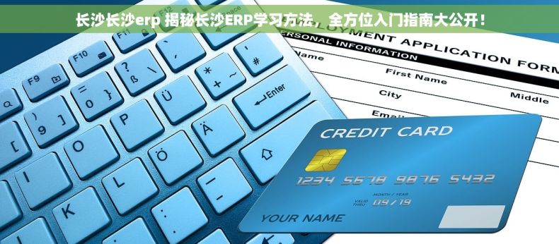 长沙长沙erp 揭秘长沙ERP学习方法，全方位入门指南大公开！