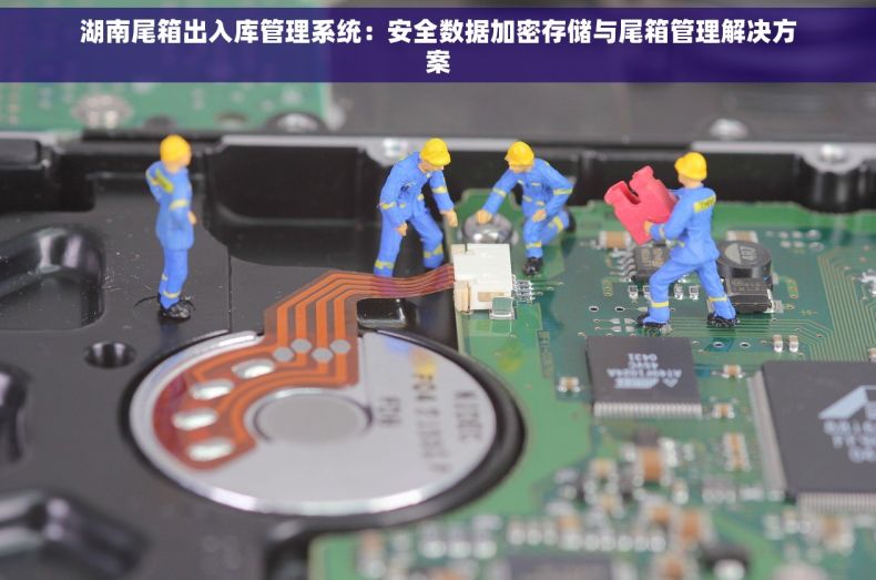 湖南尾箱出入库管理系统：安全数据加密存储与尾箱管理解决方案