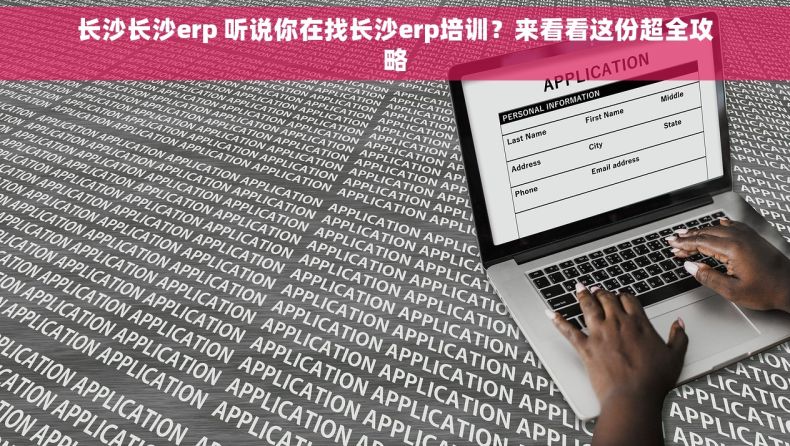 长沙长沙erp 听说你在找长沙erp培训？来看看这份超全攻略