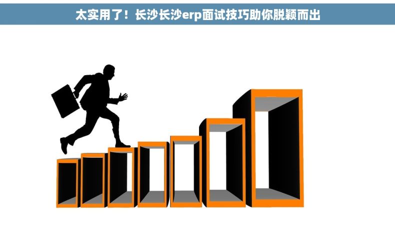 太实用了！长沙长沙erp面试技巧助你脱颖而出