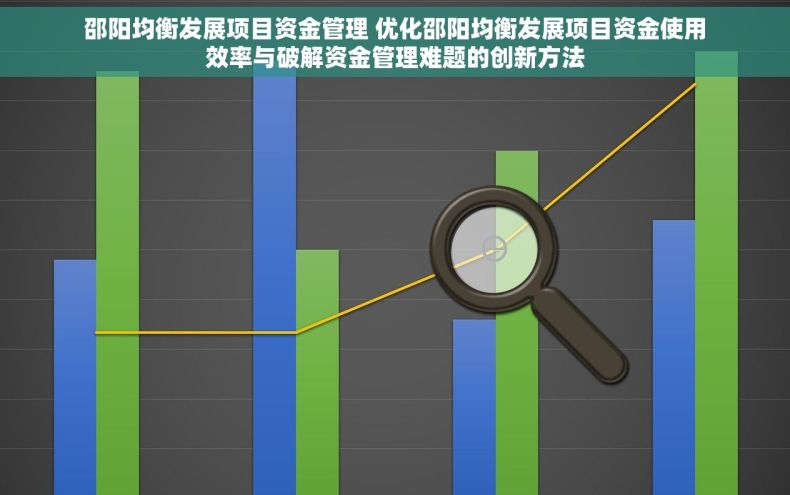 邵阳均衡发展项目资金管理 优化邵阳均衡发展项目资金使用效率与破解资金管理难题的创新方法