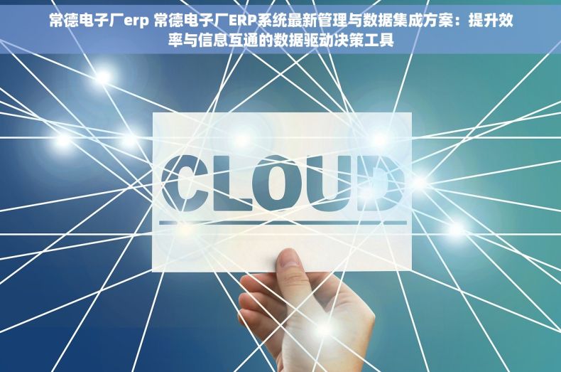 常德电子厂erp 常德电子厂ERP系统最新管理与数据集成方案：提升效率与信息互通的数据驱动决策工具