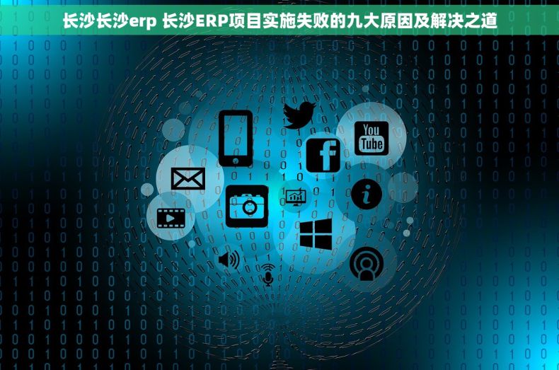 长沙长沙erp 长沙ERP项目实施失败的九大原因及解决之道