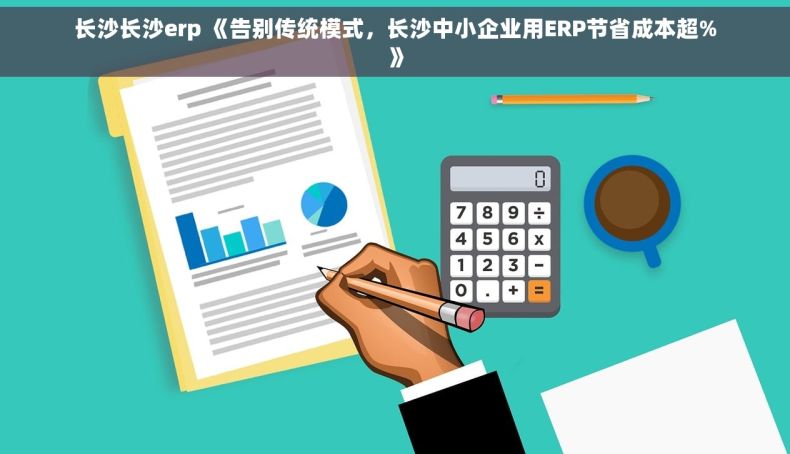长沙长沙erp 《告别传统模式，长沙中小企业用ERP节省成本超%》
