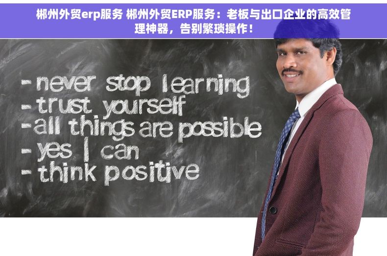 郴州外贸erp服务 郴州外贸ERP服务：老板与出口企业的高效管理神器，告别繁琐操作！