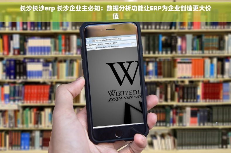 长沙长沙erp 长沙企业主必知：数据分析功能让ERP为企业创造更大价值