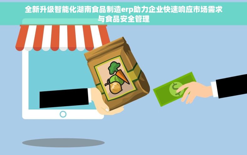 全新升级智能化湖南食品制造erp助力企业快速响应市场需求与食品安全管理