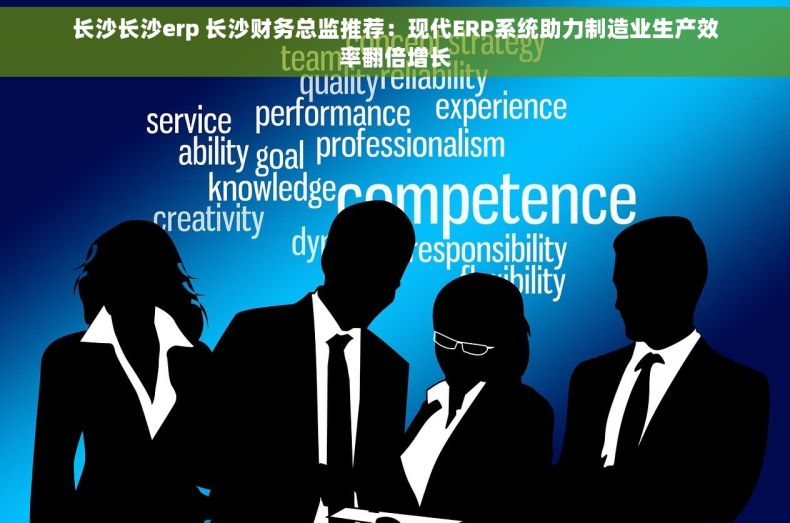 长沙长沙erp 长沙财务总监推荐：现代ERP系统助力制造业生产效率翻倍增长