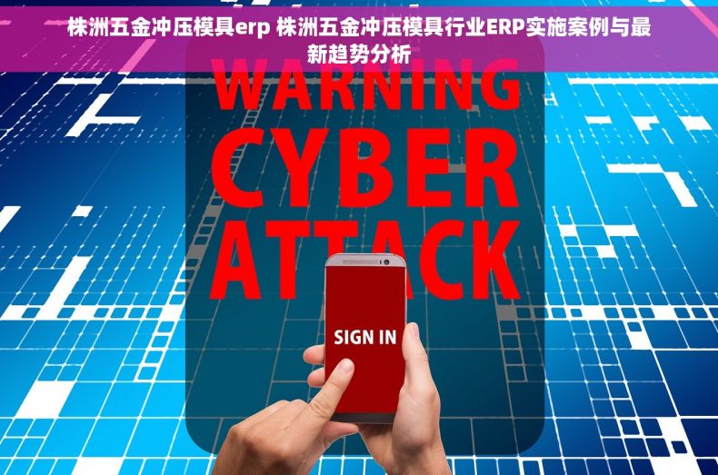 株洲五金冲压模具erp 株洲五金冲压模具行业ERP实施案例与最新趋势分析