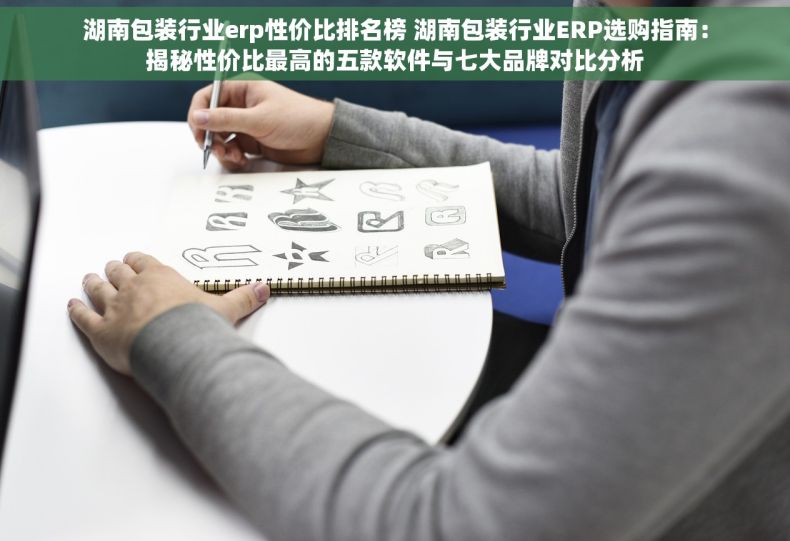 湖南包装行业erp性价比排名榜 湖南包装行业ERP选购指南：揭秘性价比最高的五款软件与七大品牌对比分析