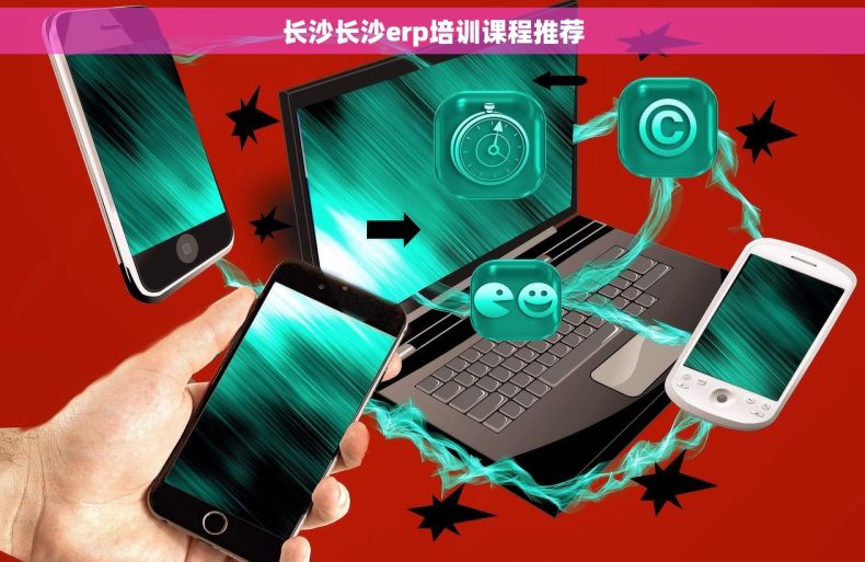 长沙长沙erp培训课程推荐