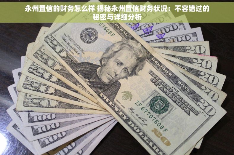 永州置信的财务怎么样 揭秘永州置信财务状况：不容错过的秘密与详细分析