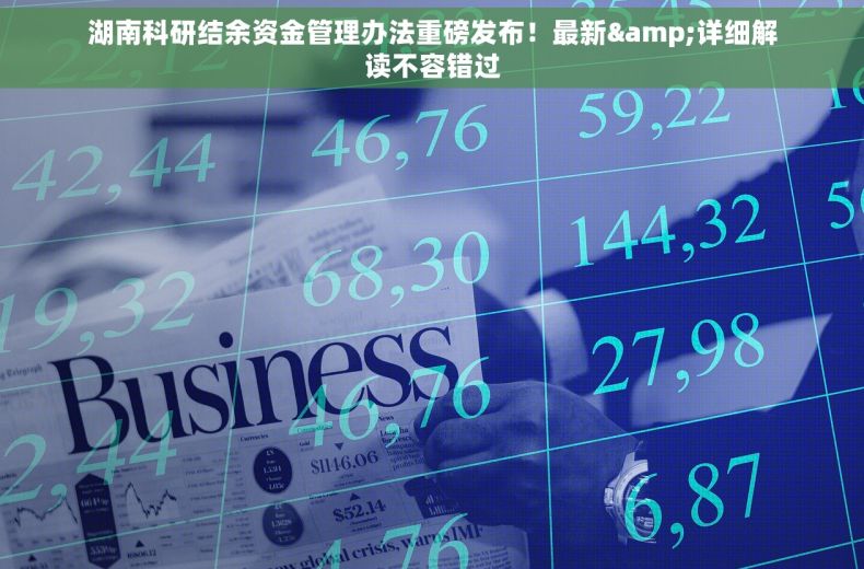 湖南科研结余资金管理办法重磅发布！最新&详细解读不容错过