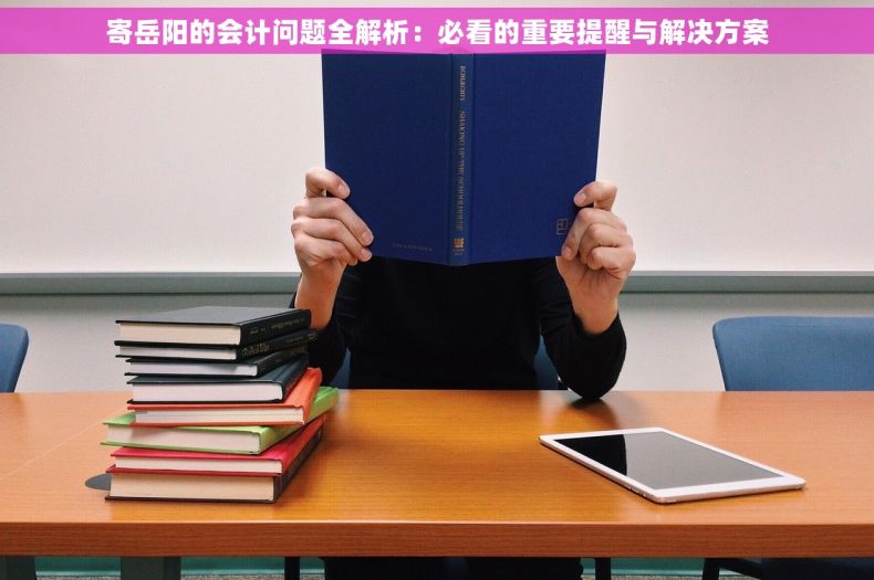 寄岳阳的会计问题全解析：必看的重要提醒与解决方案