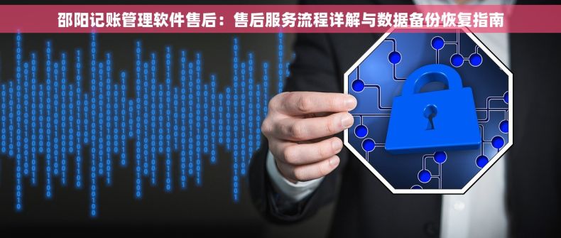 邵阳记账管理软件售后：售后服务流程详解与数据备份恢复指南