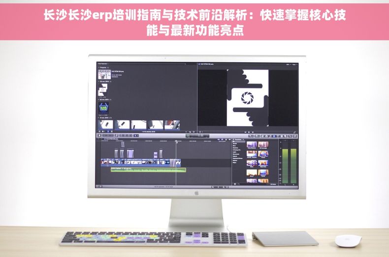 长沙长沙erp培训指南与技术前沿解析：快速掌握核心技能与最新功能亮点